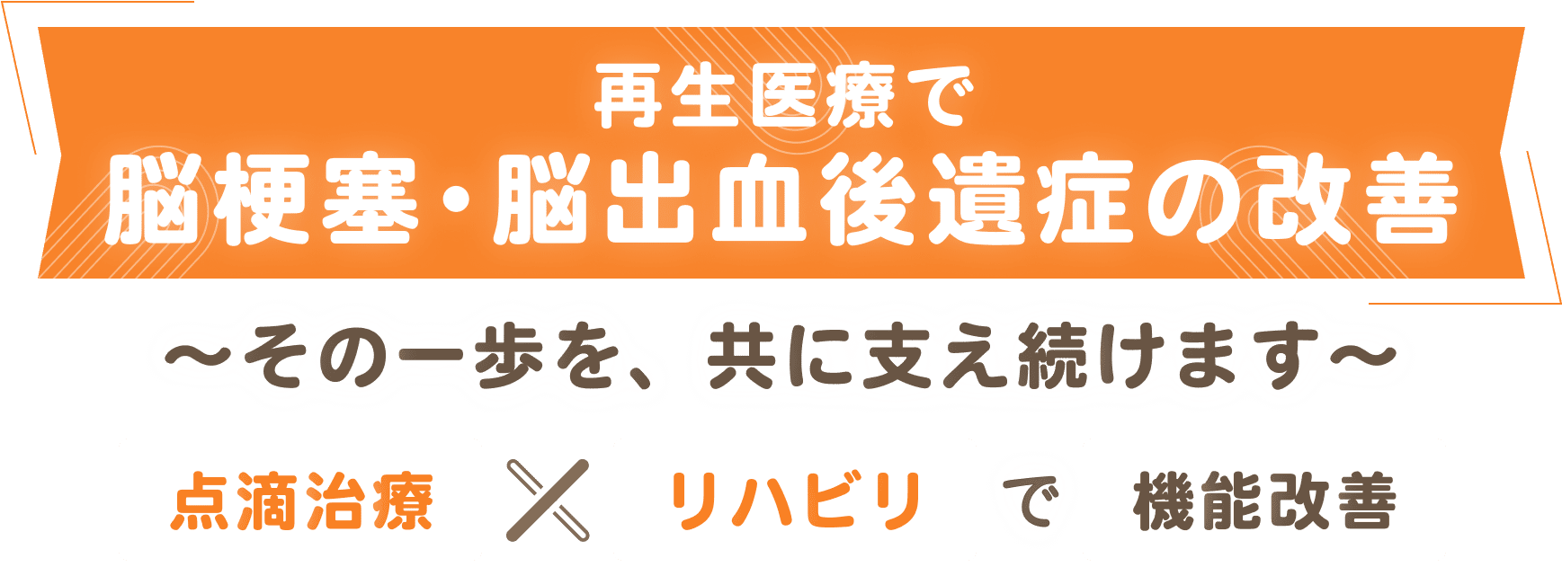 再生医療で脳梗塞・脳出血後遺症の改善 ～その一歩を、共に支え続けます～ 点滴治療×リハビリで機能改善